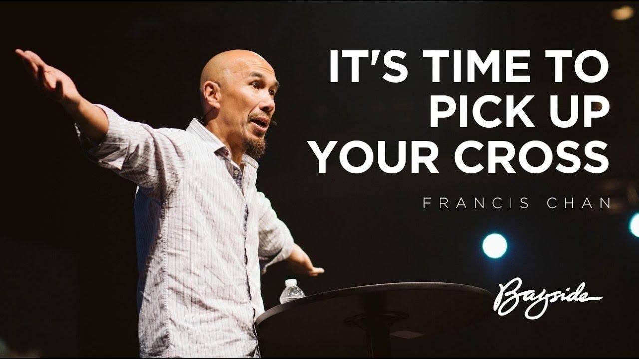 Francis Chan - It's Time To Pick Up Your Cross